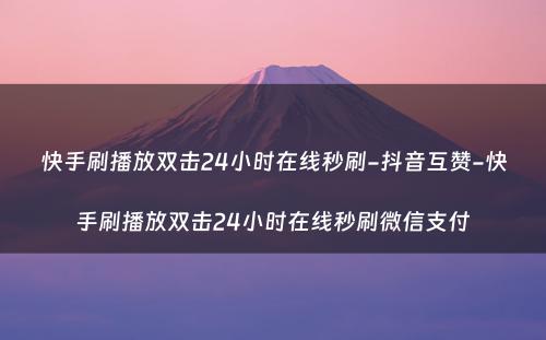 快手刷播放双击24小时在线秒刷-抖音互赞-快手刷播放双击24小时在线秒刷微信支付