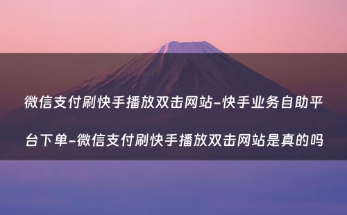 微信支付刷快手播放双击网站-快手业务自助平台下单-微信支付刷快手播放双击网站是真的吗