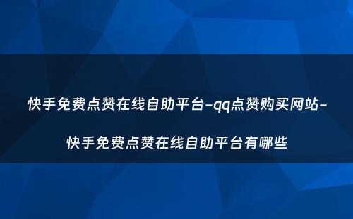 快手免费点赞在线自助平台-qq点赞购买网站-快手免费点赞在线自助平台有哪些