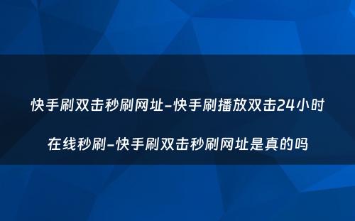 快手刷双击秒刷网址-快手刷播放双击24小时在线秒刷-快手刷双击秒刷网址是真的吗