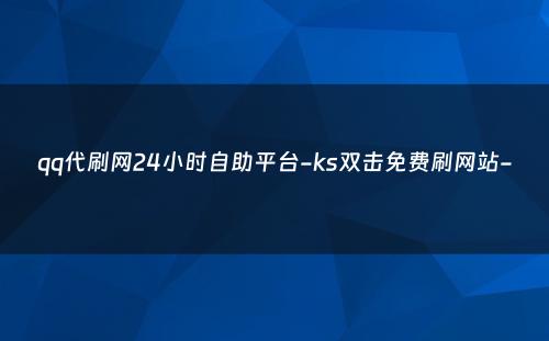 qq代刷网24小时自助平台-ks双击免费刷网站-