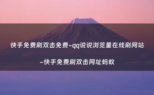 快手免费刷双击免费-qq说说浏览量在线刷网站-快手免费刷双击网址蚂蚁