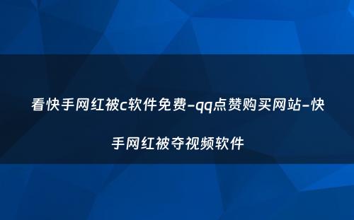 看快手网红被c软件免费-qq点赞购买网站-快手网红被夺视频软件