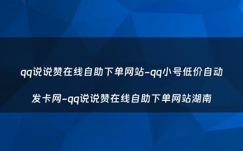 qq说说赞在线自助下单网站-qq小号低价自动发卡网-qq说说赞在线自助下单网站湖南