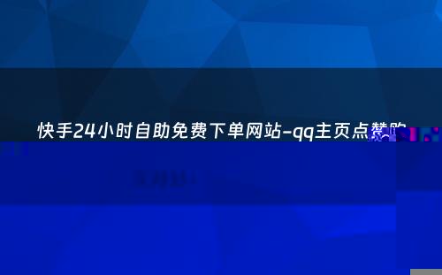 快手24小时自助免费下单网站-qq主页点赞购买网站-