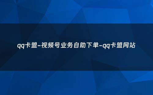 qq卡盟-视频号业务自助下单-qq卡盟网站