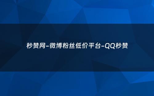 秒赞网-微博粉丝低价平台-QQ秒赞