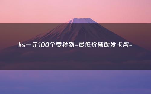 ks一元100个赞秒到-最低价辅助发卡网-