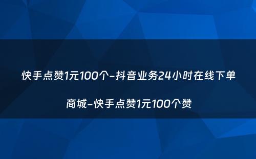 快手点赞1元100个-抖音业务24小时在线下单商城-快手点赞1元100个赞