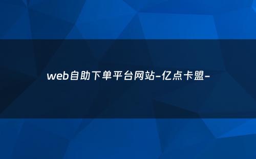 web自助下单平台网站-亿点卡盟-