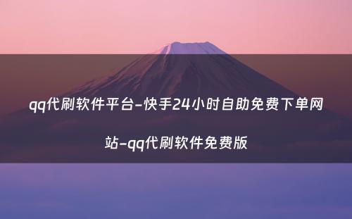 qq代刷软件平台-快手24小时自助免费下单网站-qq代刷软件免费版