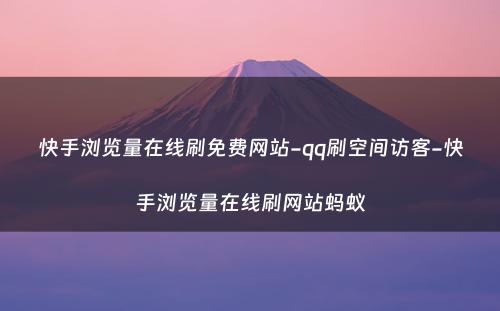 快手浏览量在线刷免费网站-qq刷空间访客-快手浏览量在线刷网站蚂蚁