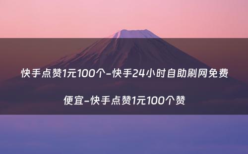 快手点赞1元100个-快手24小时自助刷网免费便宜-快手点赞1元100个赞