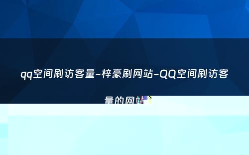 qq空间刷访客量-梓豪刷网站-QQ空间刷访客量的网站