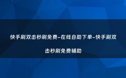 快手刷双击秒刷免费-在线自助下单-快手刷双击秒刷免费辅助