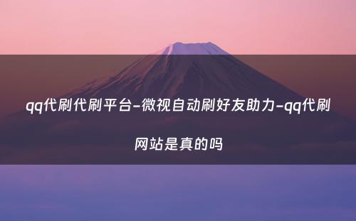 qq代刷代刷平台-微视自动刷好友助力-qq代刷网站是真的吗