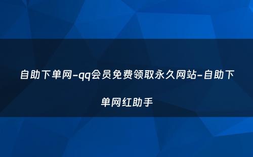 自助下单网-qq会员免费领取永久网站-自助下单网红助手