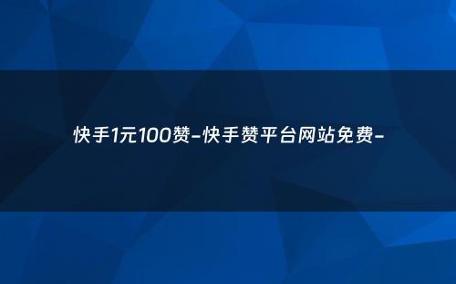 快手1元100赞-快手赞平台网站免费-