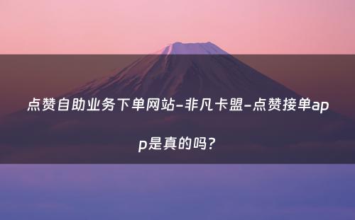 点赞自助业务下单网站-非凡卡盟-点赞接单app是真的吗?