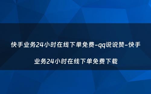 快手业务24小时在线下单免费-qq说说赞-快手业务24小时在线下单免费下载