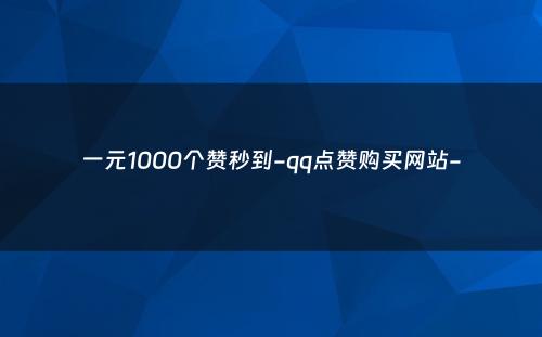 一元1000个赞秒到-qq点赞购买网站-