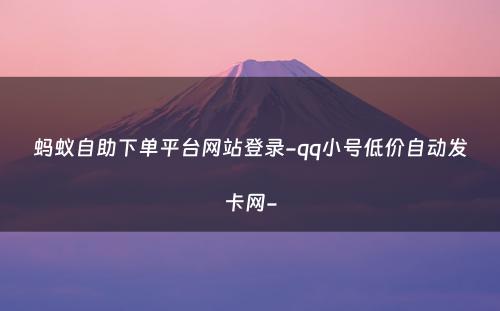 蚂蚁自助下单平台网站登录-qq小号低价自动发卡网-