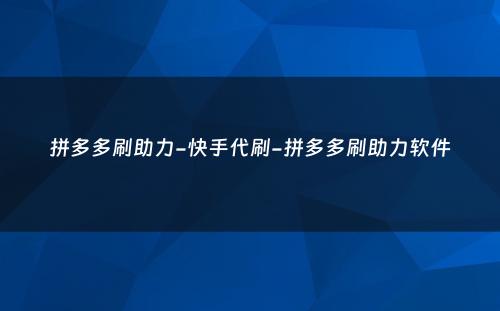 拼多多刷助力-快手代刷-拼多多刷助力软件