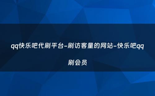 qq快乐吧代刷平台-刷访客量的网站-快乐吧qq刷会员