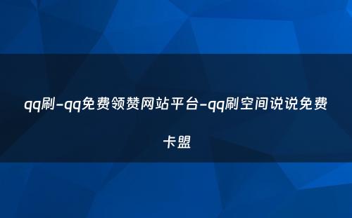 qq刷-qq免费领赞网站平台-qq刷空间说说免费卡盟