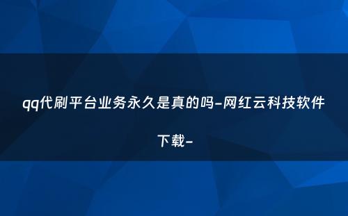 qq代刷平台业务永久是真的吗-网红云科技软件下载-