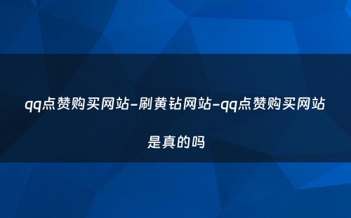 qq点赞购买网站-刷黄钻网站-qq点赞购买网站是真的吗