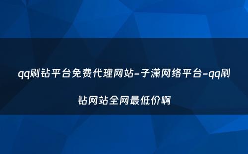 qq刷钻平台免费代理网站-子潇网络平台-qq刷钻网站全网最低价啊