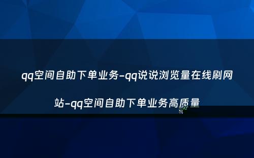 qq空间自助下单业务-qq说说浏览量在线刷网站-qq空间自助下单业务高质量