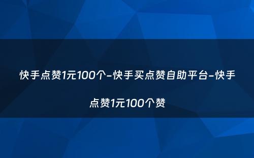 快手点赞1元100个-快手买点赞自助平台-快手点赞1元100个赞