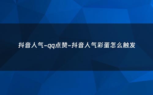 抖音人气-qq点赞-抖音人气彩蛋怎么触发