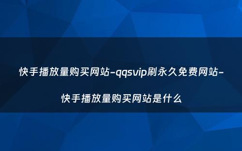 快手播放量购买网站-qqsvip刷永久免费网站-快手播放量购买网站是什么