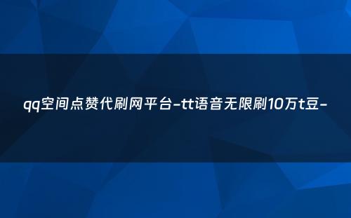 qq空间点赞代刷网平台-tt语音无限刷10万t豆-