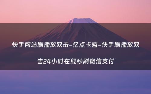 快手网站刷播放双击-亿点卡盟-快手刷播放双击24小时在线秒刷微信支付