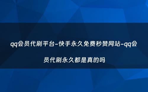 qq会员代刷平台-快手永久免费秒赞网站-qq会员代刷永久都是真的吗