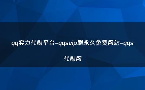 qq实力代刷平台-qqsvip刷永久免费网站-qqs代刷网