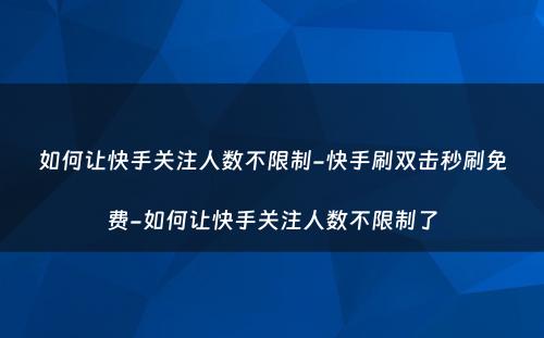 如何让快手关注人数不限制-快手刷双击秒刷免费-如何让快手关注人数不限制了