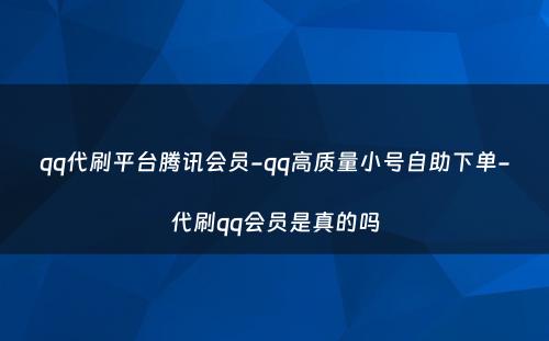 qq代刷平台腾讯会员-qq高质量小号自助下单-代刷qq会员是真的吗