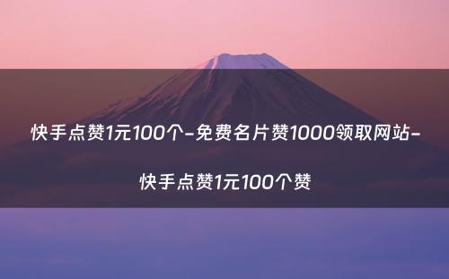 快手点赞1元100个-免费名片赞1000领取网站-快手点赞1元100个赞