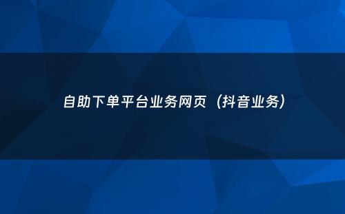 自助下单平台业务网页（抖音业务）