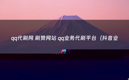 qq代刷网 刷赞网站 qq业务代刷平台（抖音业务）