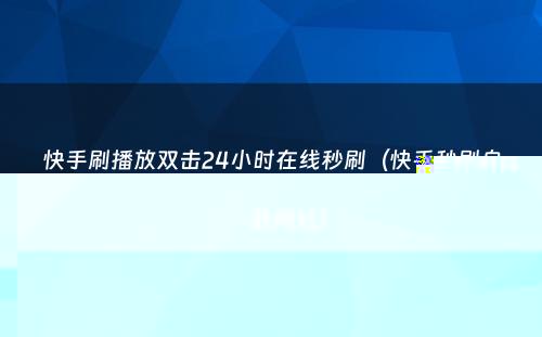 快手刷播放双击24小时在线秒刷（快手秒刷自助网站）