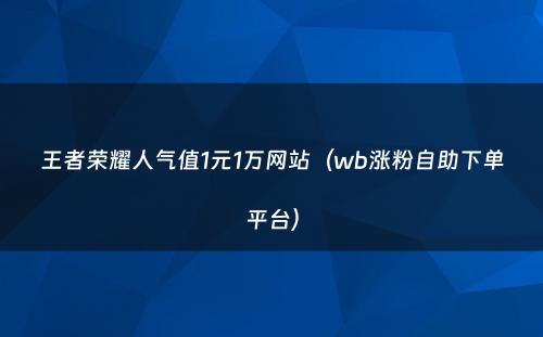 王者荣耀人气值1元1万网站（wb涨粉自助下单平台）