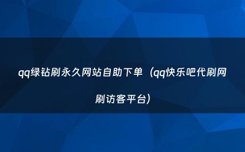 qq绿钻刷永久网站自助下单（qq快乐吧代刷网刷访客平台）