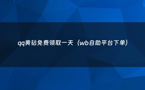 qq黄钻免费领取一天（wb自助平台下单）