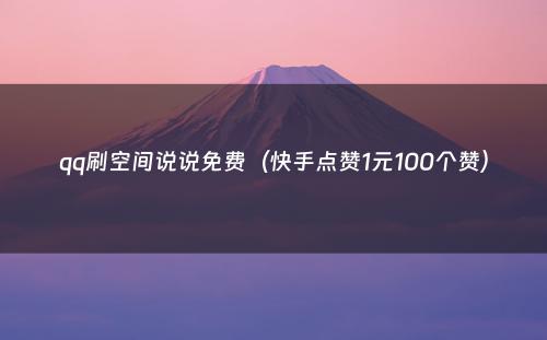 qq刷空间说说免费（快手点赞1元100个赞）